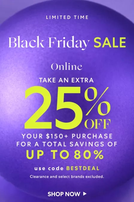 Black Friday Sale: Take an Extra 25% OFF Your $150+ Purchase for a Total Savings of Up to 80%